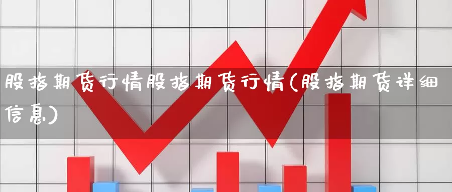 股指期货行情股指期货行情(股指期货详细信息)_https://www.wjxxbs.com_外汇行情_第1张