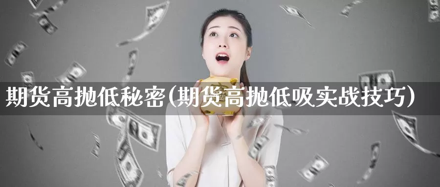 期货高抛低秘密(期货高抛低吸实战技巧)_https://www.wjxxbs.com_外汇直播室_第1张