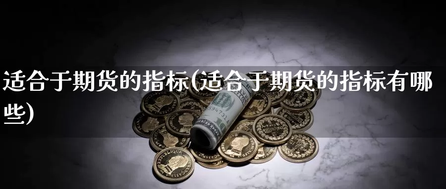 适合于期货的指标(适合于期货的指标有哪些)_https://www.wjxxbs.com_期货入门_第1张