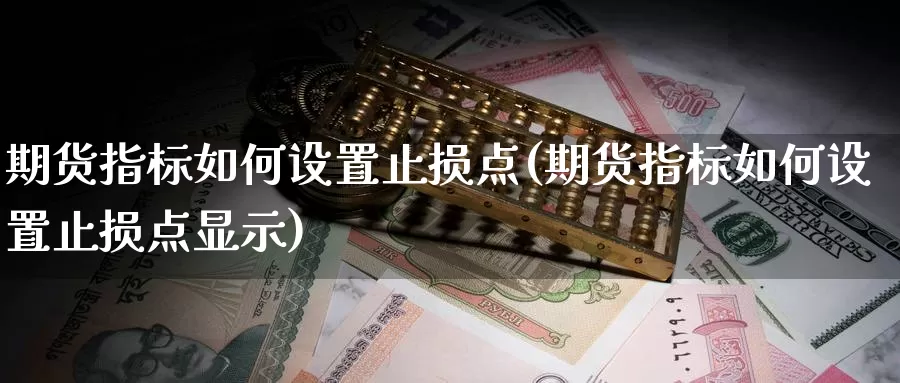 期货指标如何设置止损点(期货指标如何设置止损点显示)_https://www.wjxxbs.com_期货入门_第1张