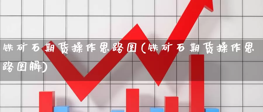 铁矿石期货操作思路图(铁矿石期货操作思路图解)_https://www.wjxxbs.com_期货入门_第1张