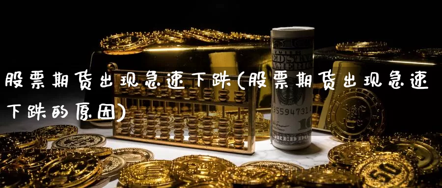 股票期货出现急速下跌(股票期货出现急速下跌的原因)_https://www.wjxxbs.com_期货入门_第1张