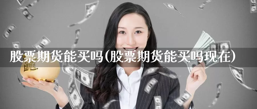 股票期货能买吗(股票期货能买吗现在)_https://www.wjxxbs.com_外汇行情_第1张