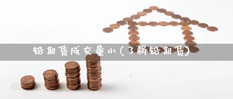 铅期货成交量小(了解铅期货)_https://www.wjxxbs.com_外汇行情_第1张