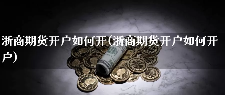 浙商期货开户如何开(浙商期货开户如何开户)_https://www.wjxxbs.com_外汇直播室_第1张