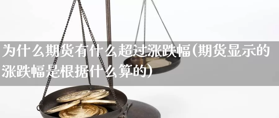 为什么期货有什么超过涨跌幅(期货显示的涨跌幅是根据什么算的)_https://www.wjxxbs.com_外汇直播室_第1张