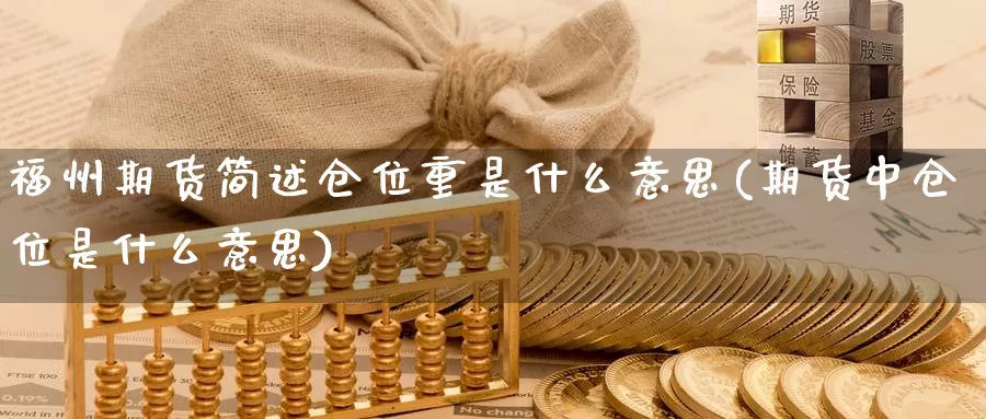 福州期货简述仓位重是什么意思(期货中仓位是什么意思)_https://www.wjxxbs.com_外汇直播室_第1张