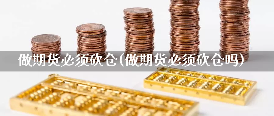 做期货必须砍仓(做期货必须砍仓吗)_https://www.wjxxbs.com_外汇直播室_第1张