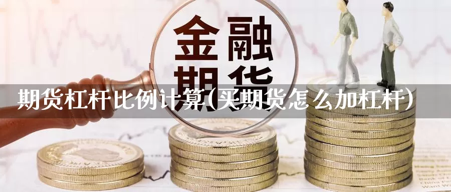 期货杠杆比例计算(买期货怎么加杠杆)_https://www.wjxxbs.com_外汇行情_第1张