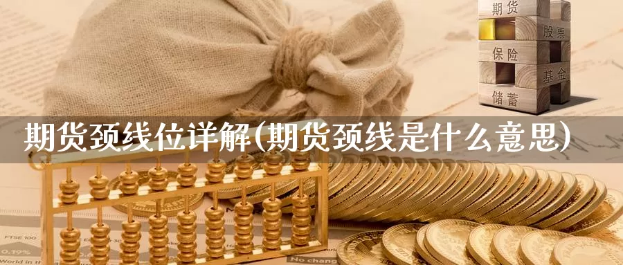 期货颈线位详解(期货颈线是什么意思)_https://www.wjxxbs.com_外汇行情_第1张