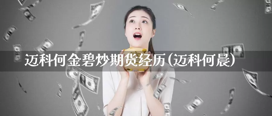 迈科何金碧炒期货经历(迈科何晨)_https://www.wjxxbs.com_期货入门_第1张