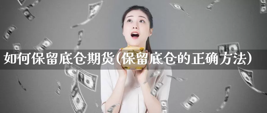 如何保留底仓期货(保留底仓的正确方法)_https://www.wjxxbs.com_期货入门_第1张