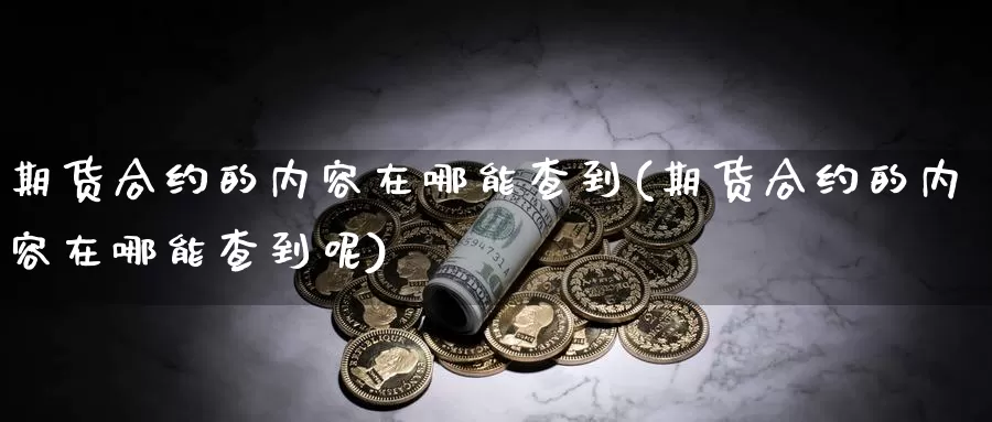 期货合约的内容在哪能查到(期货合约的内容在哪能查到呢)_https://www.wjxxbs.com_外汇直播室_第1张