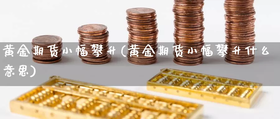 黄金期货小幅攀升(黄金期货小幅攀升什么意思)_https://www.wjxxbs.com_外汇行情_第1张