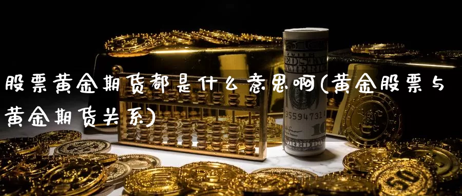 股票黄金期货都是什么意思啊(黄金股票与黄金期货关系)_https://www.wjxxbs.com_外汇直播室_第1张