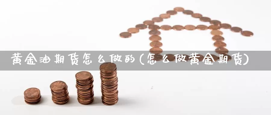 黄金油期货怎么做的(怎么做黄金期货)_https://www.wjxxbs.com_外汇直播室_第1张