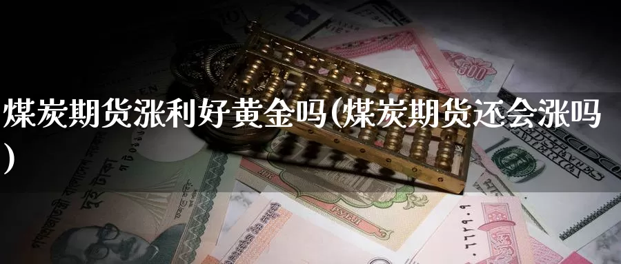 煤炭期货涨利好黄金吗(煤炭期货还会涨吗)_https://www.wjxxbs.com_期货入门_第1张