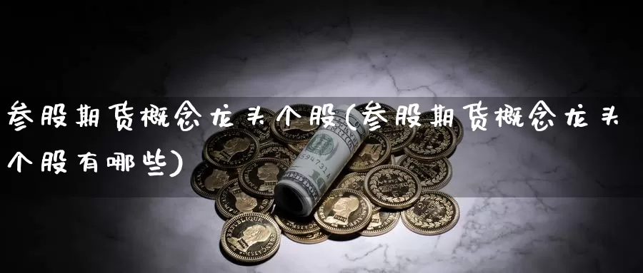 参股期货概念龙头个股(参股期货概念龙头个股有哪些)_https://www.wjxxbs.com_外汇直播室_第1张