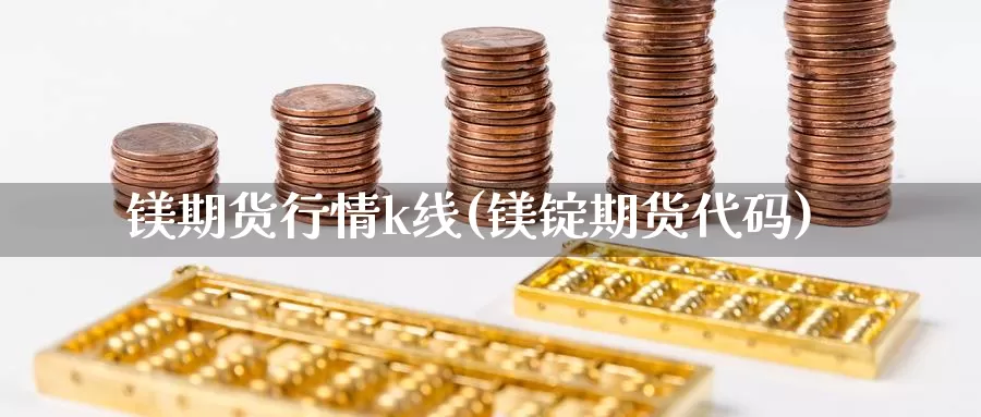 镁期货行情k线(镁锭期货代码)_https://www.wjxxbs.com_期货入门_第1张