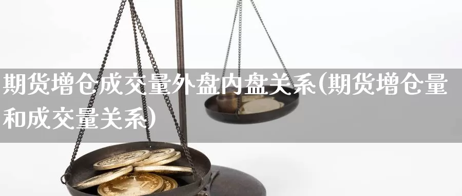 期货增仓成交量外盘内盘关系(期货增仓量和成交量关系)_https://www.wjxxbs.com_外汇直播室_第1张