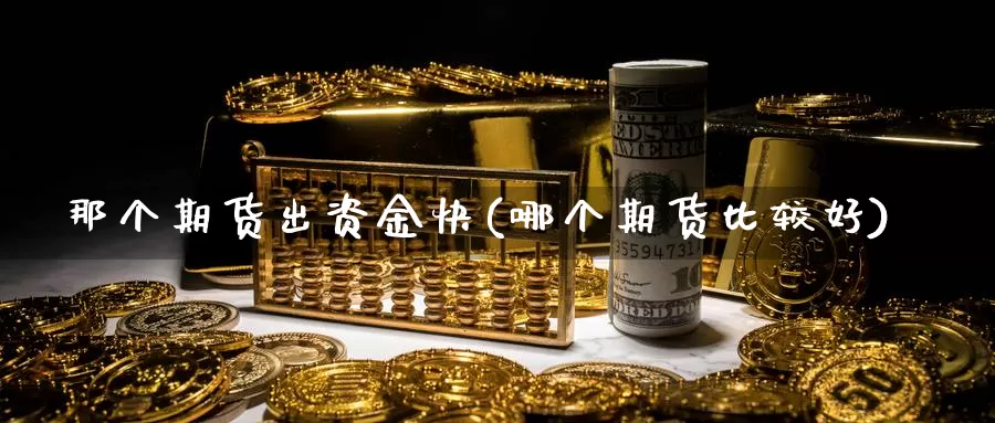 那个期货出资金快(哪个期货比较好)_https://www.wjxxbs.com_外汇直播室_第1张