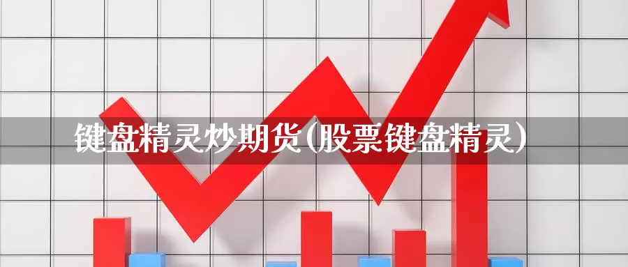 键盘精灵炒期货(股票键盘精灵)_https://www.wjxxbs.com_期货入门_第1张