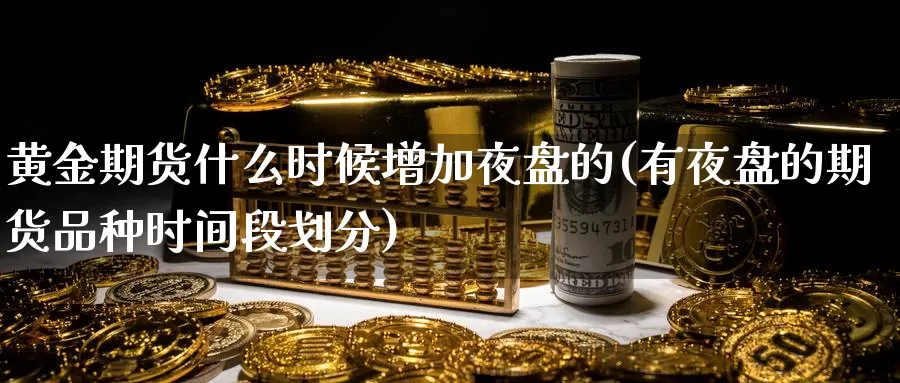 黄金期货什么时候增加夜盘的(有夜盘的期货品种时间段划分)_https://www.wjxxbs.com_外汇行情_第1张