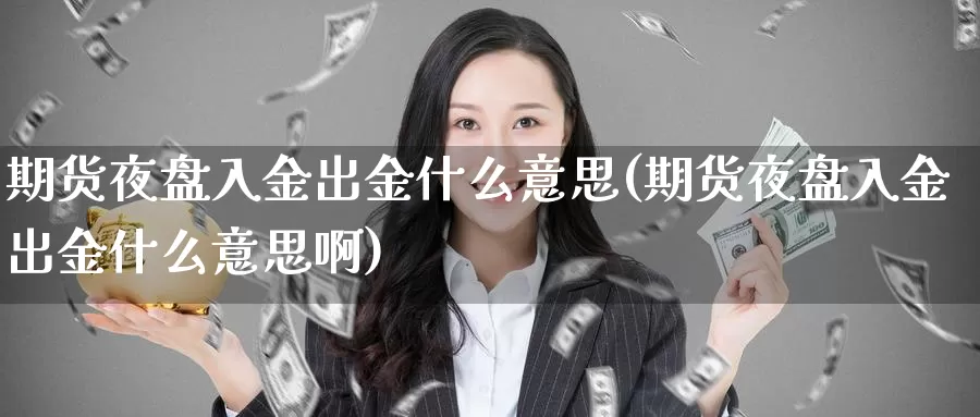 期货夜盘入金出金什么意思(期货夜盘入金出金什么意思啊)_https://www.wjxxbs.com_外汇直播室_第1张