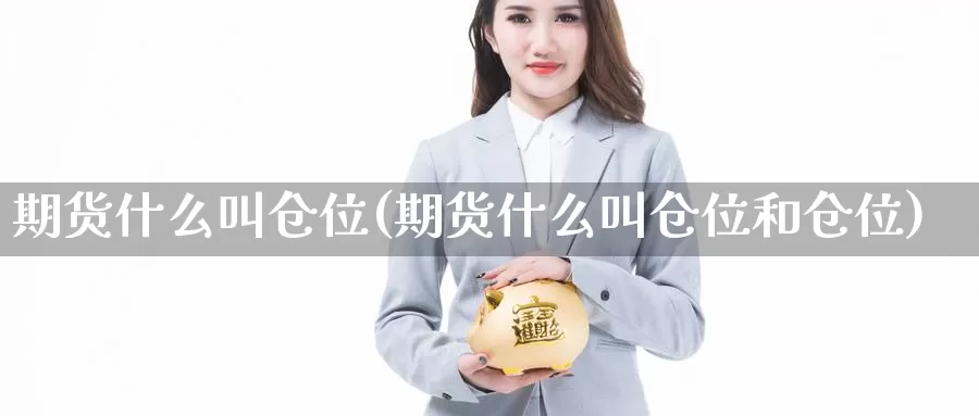 期货什么叫仓位(期货什么叫仓位和仓位)_https://www.wjxxbs.com_期货入门_第1张