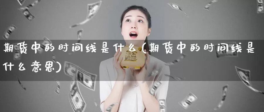 期货中的时间线是什么(期货中的时间线是什么意思)_https://www.wjxxbs.com_外汇行情_第1张