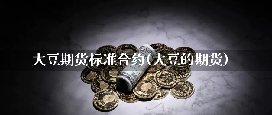 大豆期货标准合约(大豆的期货)_https://www.wjxxbs.com_期货入门_第1张