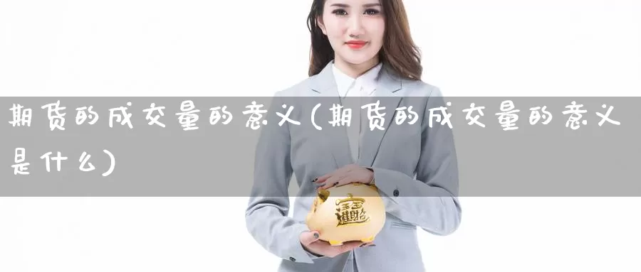 期货的成交量的意义(期货的成交量的意义是什么)_https://www.wjxxbs.com_期货入门_第1张