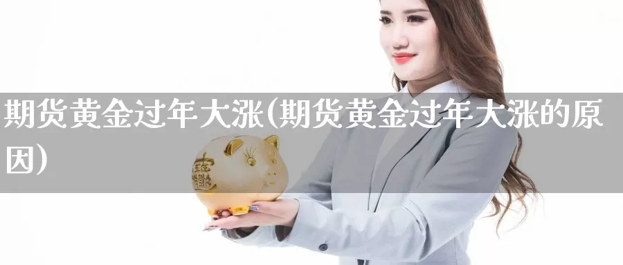 期货黄金过年大涨(期货黄金过年大涨的原因)_https://www.wjxxbs.com_期货入门_第1张