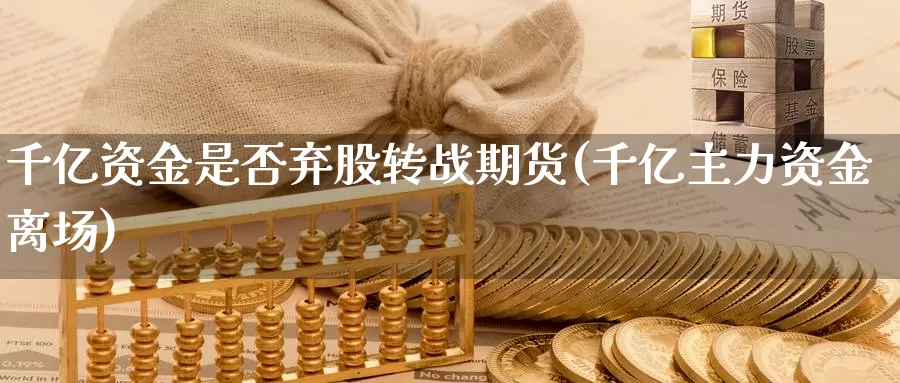 千亿资金是否弃股转战期货(千亿主力资金离场)_https://www.wjxxbs.com_外汇直播室_第1张