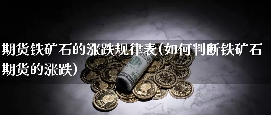 期货铁矿石的涨跌规律表(如何判断铁矿石期货的涨跌)_https://www.wjxxbs.com_外汇直播室_第1张