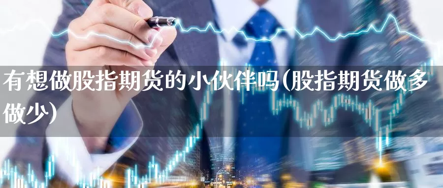 有想做股指期货的小伙伴吗(股指期货做多做少)_https://www.wjxxbs.com_外汇直播室_第1张