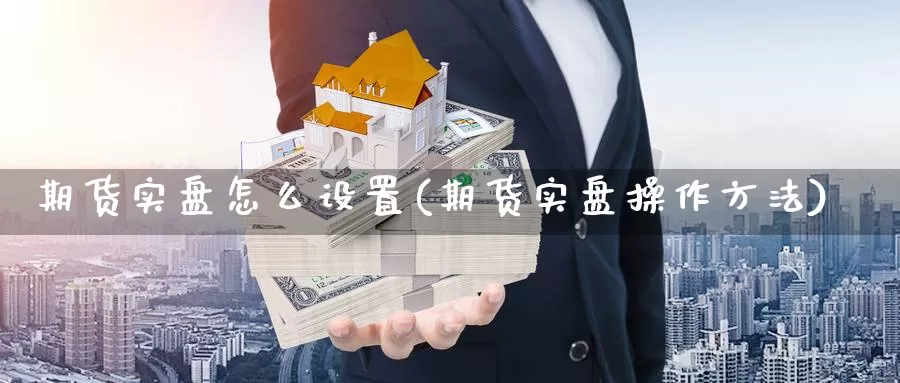 期货实盘怎么设置(期货实盘操作方法)_https://www.wjxxbs.com_外汇行情_第1张