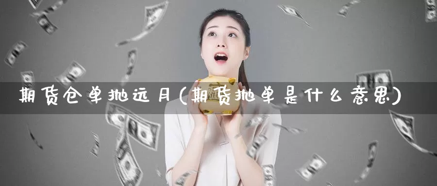 期货仓单抛远月(期货抛单是什么意思)_https://www.wjxxbs.com_外汇直播室_第1张