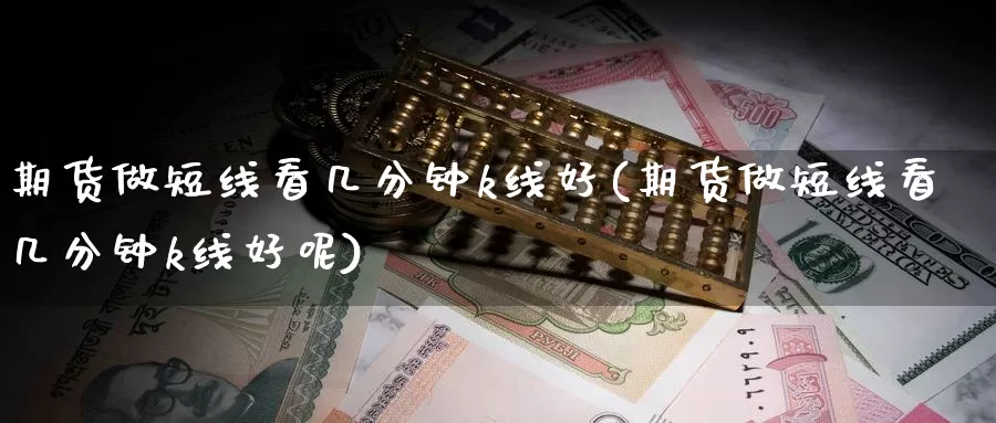 期货做短线看几分钟k线好(期货做短线看几分钟k线好呢)_https://www.wjxxbs.com_外汇直播室_第1张