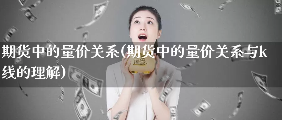 期货中的量价关系(期货中的量价关系与k线的理解)_https://www.wjxxbs.com_期货入门_第1张