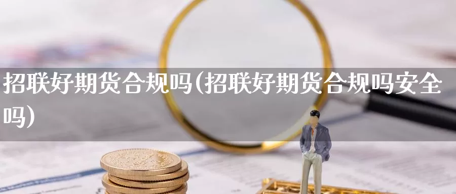 招联好期货合规吗(招联好期货合规吗安全吗)_https://www.wjxxbs.com_期货入门_第1张