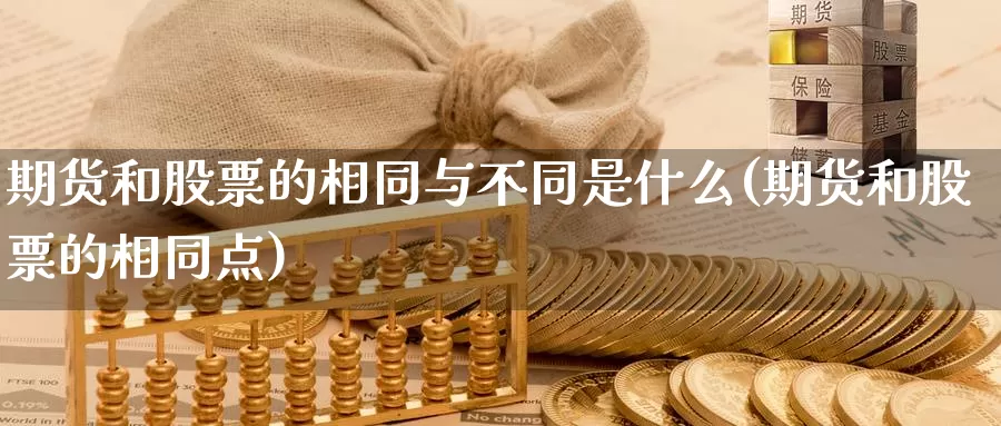 期货和股票的相同与不同是什么(期货和股票的相同点)_https://www.wjxxbs.com_期货入门_第1张