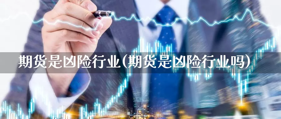 期货是凶险行业(期货是凶险行业吗)_https://www.wjxxbs.com_外汇行情_第1张