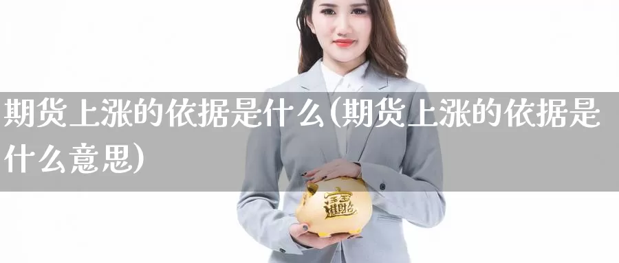 期货上涨的依据是什么(期货上涨的依据是什么意思)_https://www.wjxxbs.com_外汇直播室_第1张