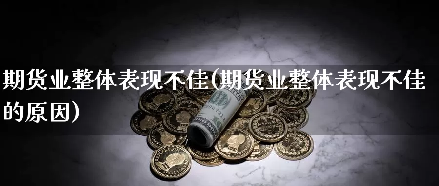 期货业整体表现不佳(期货业整体表现不佳的原因)_https://www.wjxxbs.com_期货入门_第1张