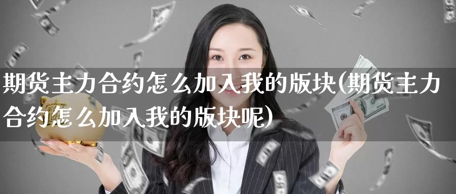 期货主力合约怎么加入我的版块(期货主力合约怎么加入我的版块呢)_https://www.wjxxbs.com_外汇行情_第1张