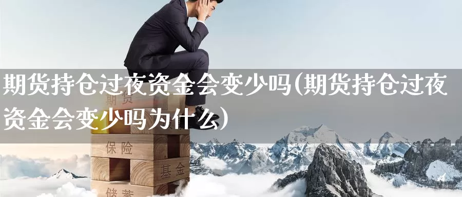 期货持仓过夜资金会变少吗(期货持仓过夜资金会变少吗为什么)_https://www.wjxxbs.com_外汇行情_第1张