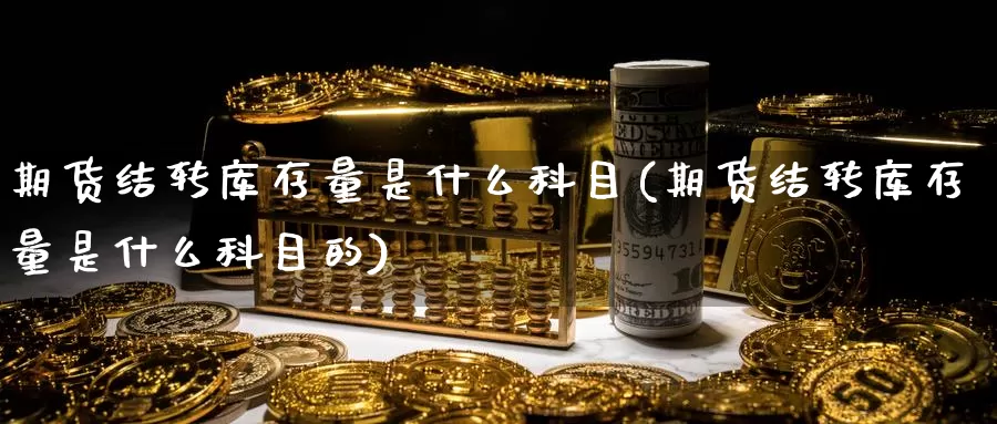 期货结转库存量是什么科目(期货结转库存量是什么科目的)_https://www.wjxxbs.com_期货入门_第1张