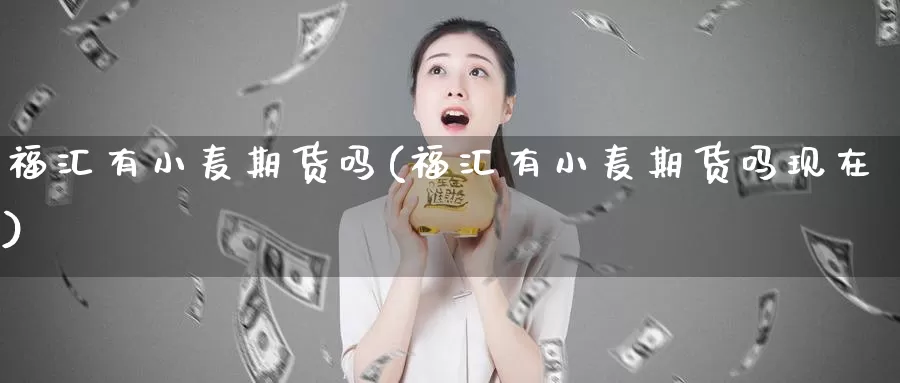 福汇有小麦期货吗(福汇有小麦期货吗现在)_https://www.wjxxbs.com_期货入门_第1张