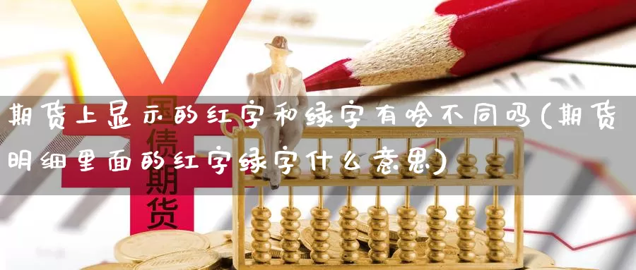 期货上显示的红字和绿字有啥不同吗(期货明细里面的红字绿字什么意思)_https://www.wjxxbs.com_外汇直播室_第1张